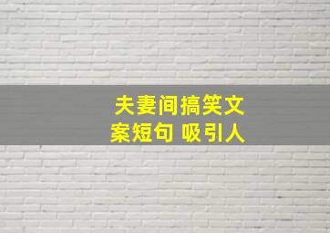 夫妻间搞笑文案短句 吸引人